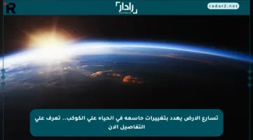 تسارع الأرض يهدد بتغييرات حاسمة في الحياة على الكوكب.. تعرف على التفاصيل الآن